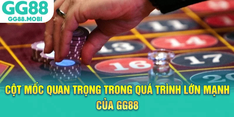 Cột mốc quan trọng trong quá trình lớn mạnh của GG88